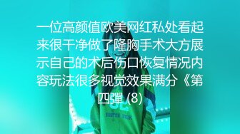 一位高颜值欧美网红私处看起来很干净做了隆胸手术大方展示自己的术后伤口恢复情况内容玩法很多视觉效果满分《第四彈 (8)