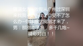 骚逼女友~放假从广州过深圳来找我~女：我让你受不了怎么办~你妹感觉我刚才来了，男：那别走了嘛，多干几炮~精彩对白！！