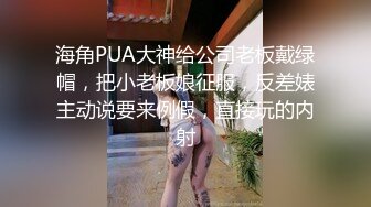 海角PUA大神给公司老板戴绿帽，把小老板娘征服，反差婊主动说要来例假，直接玩的内射