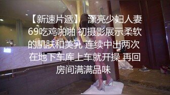 【新速片遞】  漂亮少妇人妻69吃鸡啪啪 初摄影展示柔软的肌肤和美乳 连续中出两次 在地下车库上车就开操 再回房间满满品味 