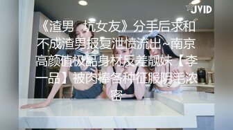 《渣男✿坑女友》分手后求和不成渣男报复泄愤流出~南京高颜值极品身材反差靓妹【李一品】被肉棒各种征服阴毛浓密