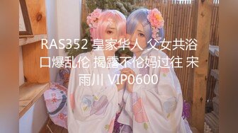 RAS352 皇家华人 父女共浴口爆乱伦 揭露不伦妈过往 宋雨川 VIP0600