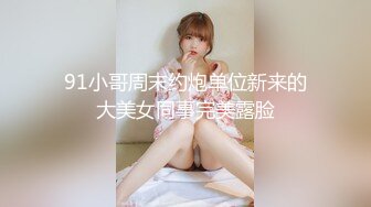 91小哥周末约炮单位新来的大美女同事完美露脸