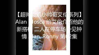 【超帅腹肌小帅哥艾伦系列】Alan Mosca 给艾伦介绍他的新搭档 二人在停车场一见钟情 Alan, Ronny 第02集