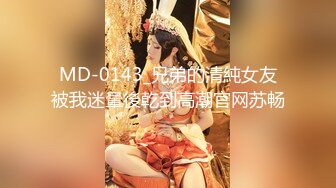 MD-0143_兄弟的清純女友被我迷暈後乾到高潮官网苏畅