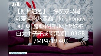 【新片速遞】 ✨爆赞双马尾！可爱肉肉JK亚裔「kirukonawa」OF露脸私拍 JK亚裔妹被白大牛子干成阿黑颜[1.03GB/MP4/19:40]