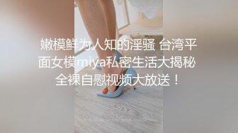 嫩模鲜为人知的淫骚 台湾平面女模miya私密生活大揭秘 全裸自慰视频大放送！