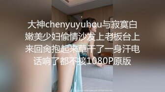 大神chenyuyuhou与寂寞白嫩美少妇偸情沙发上老板台上来回肏抱起来草干了一身汗电话响了都不接1080P原版