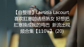 【自整理】Laetitia Lacourt 喜欢肛塞的诱惑熟女 好想把肛塞换成我的鸡巴  新流出视频合集【110V】 (20)