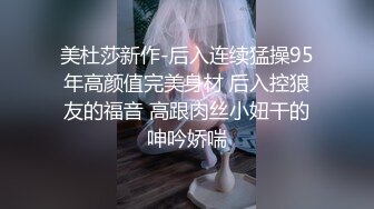 美杜莎新作-后入连续猛操95年高颜值完美身材 后入控狼友的福音 高跟肉丝小妞干的呻吟娇喘