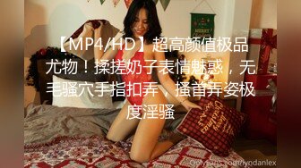 【MP4/HD】超高颜值极品尤物！揉搓奶子表情魅惑，无毛骚穴手指扣弄，搔首弄姿极度淫骚