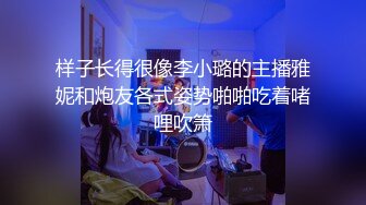 样子长得很像李小璐的主播雅妮和炮友各式姿势啪啪吃着啫哩吹箫