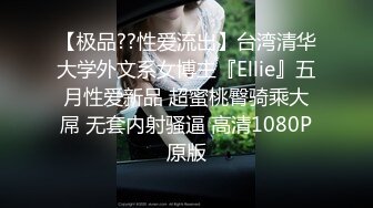 【极品??性爱流出】台湾清华大学外文系女博主『Ellie』五月性爱新品 超蜜桃臀骑乘大屌 无套内射骚逼 高清1080P原版