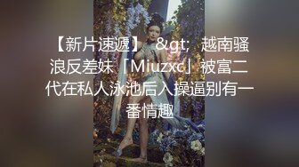 【新片速遞】  &gt;✨越南骚浪反差妹「Miuzxc」被富二代在私人泳池后入操逼别有一番情趣