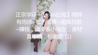 正宗学妹~【xiao白兔】微胖有肉感~宿色全裸~道具自慰~赚钱，清冷系小仙女，身材真不错，粉嘟嘟 (1)