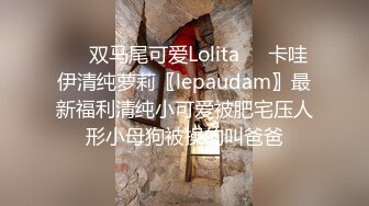 ❤️双马尾可爱Lolita❤️卡哇伊清纯萝莉〖lepaudam〗最新福利清纯小可爱被肥宅压人形小母狗被操的叫爸爸