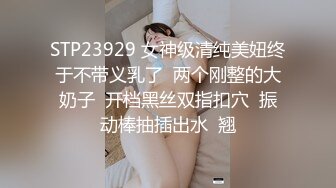 STP23929 女神级清纯美妞终于不带义乳了  两个刚整的大奶子  开档黑丝双指扣穴  振动棒抽插出水  翘