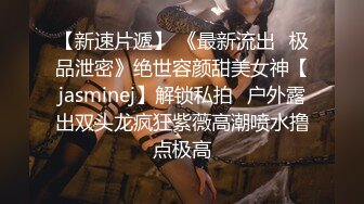 【新速片遞】 《最新流出✅极品泄密》绝世容颜甜美女神【jasminej】解锁私拍✅户外露出双头龙疯狂紫薇高潮喷水撸点极高