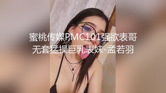 蜜桃传媒PMC101强欲表哥无套猛操巨乳表妹-孟若羽