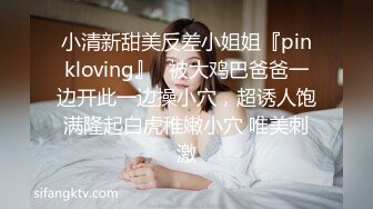 小清新甜美反差小姐姐『pinkloving』✿被大鸡巴爸爸一边开此一边操小穴，超诱人饱满隆起白虎稚嫩小穴 唯美刺激