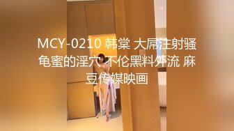 MCY-0210 韩棠 大屌注射骚龟蜜的淫穴 不伦黑料外流 麻豆传媒映画