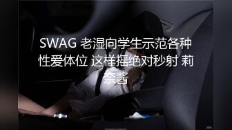 SWAG 老湿向学生示范各种性爱体位 这样摇绝对秒射 莉奈酱