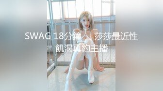 SWAG 18分鐘❗️莎莎最近性飢渴真約主播