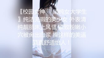 〖校园女神❤️清纯女大学生〗纯洁无瑕的美少女 外表清纯靓丽床上风骚 紧致粉嫩小穴被肏出白浆 操这样的美逼简直舒适怡人！