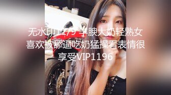 无水印11/9 丰腴大奶轻熟女喜欢被舔逼吃奶猛操看表情很享受VIP1196