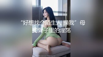 STP25383 国产女优颜值超正，性感可爱又年轻，浴室像母狗一样尿尿，床上穿上性感的黑丝让小哥玩弄骚穴，看了秒硬刺激