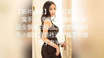 【新片速遞】商场女厕一路跟踪偷拍❤️美女老板娘的多毛大肥鲍