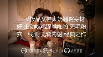 ❤️√极品女神大奶翘臀身材好 主动吃鸡深喉啪啪 无毛粉穴一线天 无套内射 经典之作