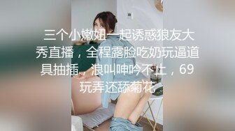 只约最骚最浪女神级别的反差婊！推特约炮大神【军阀】私拍，淫语调教开发潘金莲性奴女儿，终极美臀浪叫坐插