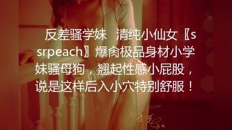 ✨反差骚学妹✨清纯小仙女〖ssrpeach〗爆肏极品身材小学妹骚母狗，翘起性感小屁股，说是这样后入小穴特别舒服！