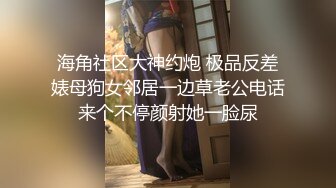 海角社区大神约炮 极品反差婊母狗女邻居一边草老公电话来个不停颜射她一脸尿