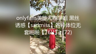 onlyfans美腿尤物学姐 黑丝诱惑【sadmiss】各种体位无套啪啪【76V】  (72)