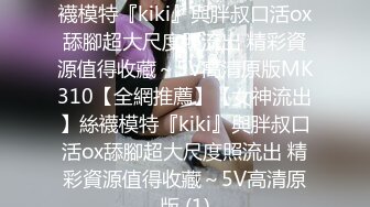 【全網推薦】【女神流出】絲襪模特『kiki』與胖叔口活ox舔腳超大尺度照流出 精彩資源值得收藏～5V高清原版MK310【全網推薦】【女神流出】絲襪模特『kiki』與胖叔口活ox舔腳超大尺度照流出 精彩資源值得收藏～5V高清原版 (1)