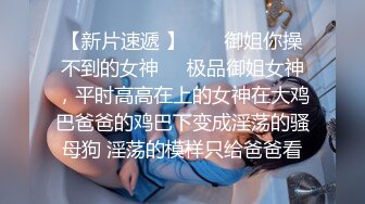 【新片速遞 】  ❤️御姐你操不到的女神❤️极品御姐女神，平时高高在上的女神在大鸡巴爸爸的鸡巴下变成淫荡的骚母狗 淫荡的模样只给爸爸看