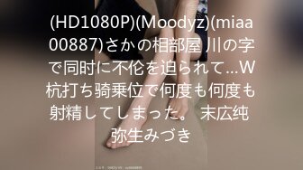 (HD1080P)(Moodyz)(miaa00887)さかの相部屋 川の字で同时に不伦を迫られて…W杭打ち骑乗位で何度も何度も射精してしまった。 末広纯 弥生みづき