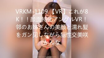 VRKM-1109 【VR】これが8K！！颜面特化アングルVR！邻のお姊さんの美颜と濡れ髪をガン见しながら脳性交美咲かんな