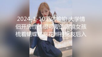 2024-1-10酒店偷拍 大学情侣开房性格很可爱的眼镜女孩梳着蝴蝶结麻花辫被男友后入