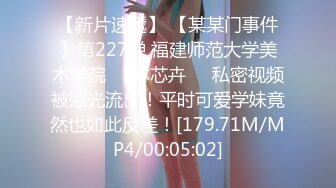 【新片速遞】 【某某门事件】第227弹 福建师范大学美术学院❤️林芯卉❤️私密视频被曝光流出！平时可爱学妹竟然也如此反差！[179.71M/MP4/00:05:02]