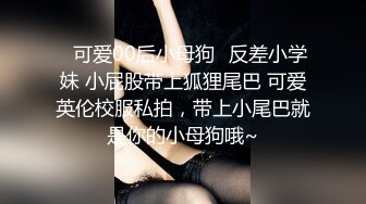 ✿可爱00后小母狗✿反差小学妹 小屁股带上狐狸尾巴 可爱英伦校服私拍，带上小尾巴就是你的小母狗哦~