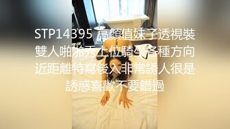 STP14395 高顏值妹子透視裝雙人啪啪秀上位騎坐各種方向近距離特寫後入非常誘人很是誘惑喜歡不要錯過