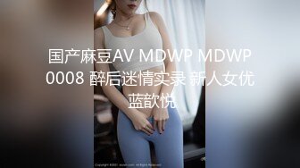 国产麻豆AV MDWP MDWP0008 醉后迷情实录 新人女优 蓝歆悦