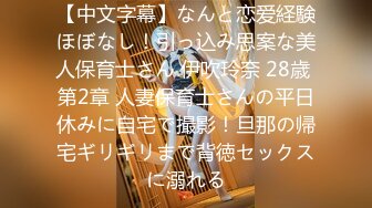 【中文字幕】なんと恋爱経験ほぼなし！引っ込み思案な美人保育士さん 伊吹玲奈 28歳 第2章 人妻保育士さんの平日休みに自宅で撮影！旦那の帰宅ギリギリまで背徳セックスに溺れる