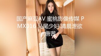 国产麻豆AV 蜜桃影像传媒 PMX016 马尾少妇 清晨泄欲 唐茜