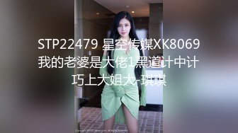 STP22479 星空传媒XK8069我的老婆是大佬1黑道计中计巧上大姐大-琪琪