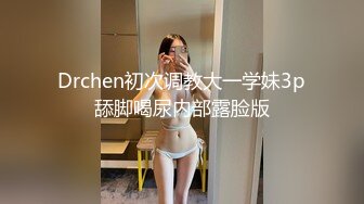 Drchen初次调教大一学妹3p舔脚喝尿内部露脸版