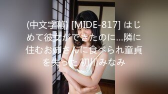 (中文字幕) [MIDE-817] はじめて彼女ができたのに…隣に住むお姉さんに食べられ童貞を失った 初川みなみ